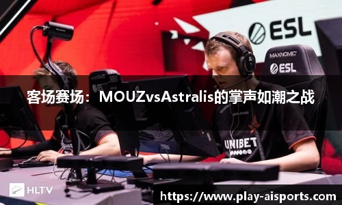 客场赛场：MOUZvsAstralis的掌声如潮之战