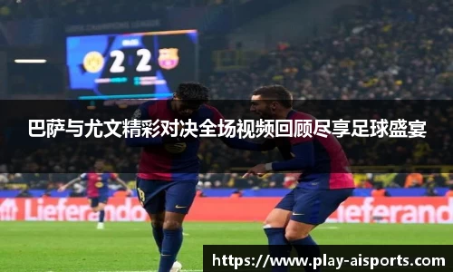 巴萨与尤文精彩对决全场视频回顾尽享足球盛宴